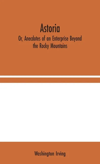 Astoria; Or, Anecdotes of an Enterprise Beyond the Rocky Mountains - Hardcover