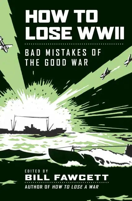 How to Lose WWII: Bad Mistakes of the Good War - Paperback