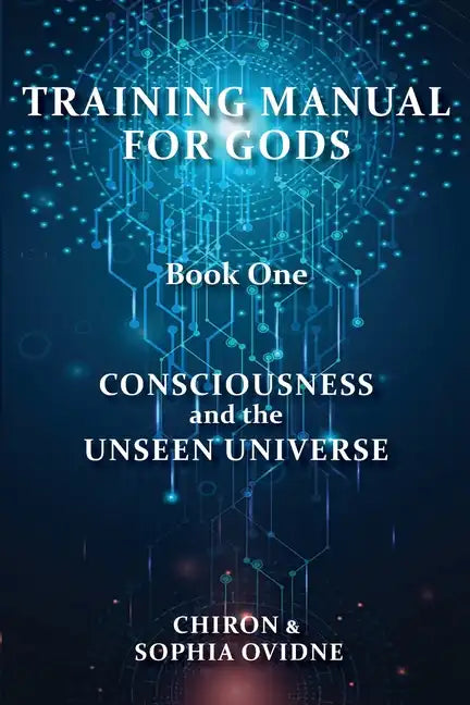 Training Manual for Gods, Book One: Consciousness and the Unseen Universe - Paperback