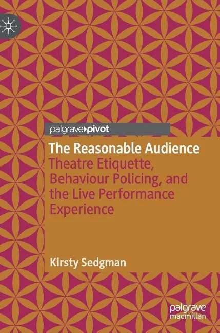 The Reasonable Audience: Theatre Etiquette, Behaviour Policing, and the Live Performance Experience - Hardcover