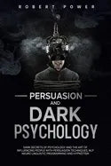 Persuasion and Dark Psychology: Dark secrets of psychology and the art of influencing people with persuasion techniques, nlp neuro linguistic programm - Paperback