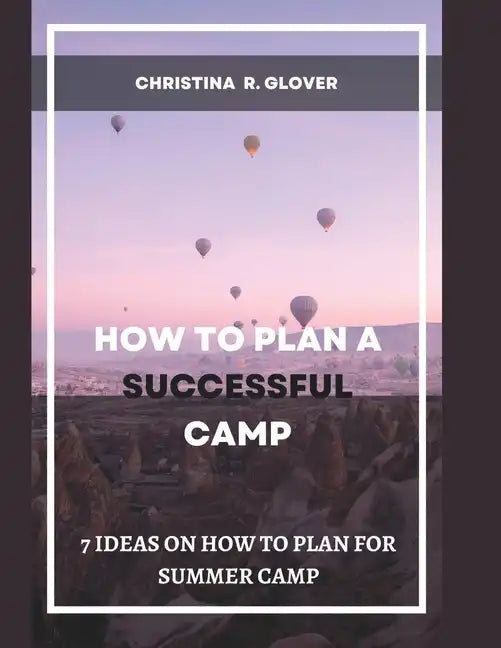 How to Plan a Successful Summer Camp: 7 Ideas On How To Plan For Summer Camp - Paperback