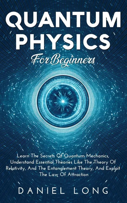 Quantum Physics: Learn The Secrets Of Quantum Mechanics, Understand Essential Theories Like The Theory Of Relativity, And The Entanglement Theory, And - Hardcover