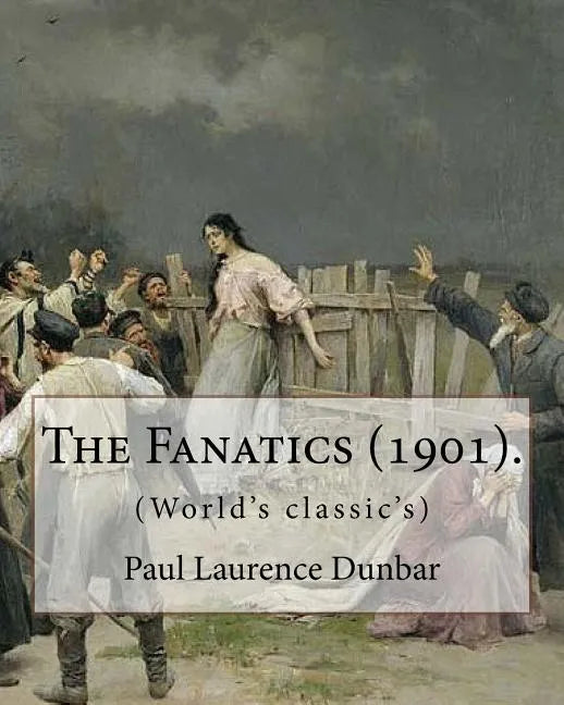 The Fanatics (1901). By: Paul Laurence Dunbar, (World's classic's).: Paul Laurence Dunbar (June 27, 1872 - February 9, 1906) was an American po - Paperback