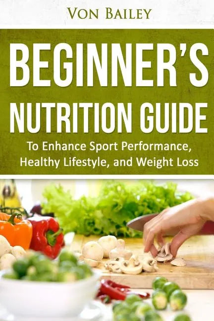 Nutrition: Beginners' Nutrition guide to Enhance Sport Performance, Healthy Lifestyle, and Weight Loss - Paperback
