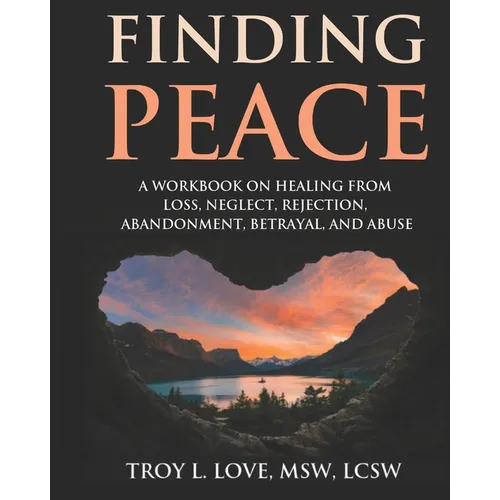 Finding Peace: A Workbook on Healing from Loss, Rejection, Neglect, Abandonment, Betrayal, and Abuse - Paperback