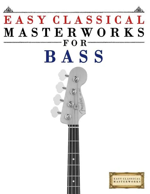 Easy Classical Masterworks for Bass: Music of Bach, Beethoven, Brahms, Handel, Haydn, Mozart, Schubert, Tchaikovsky, Vivaldi and Wagner - Paperback