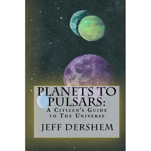 Planets to Pulsars: A Citizen's Guide to The Universe - Paperback