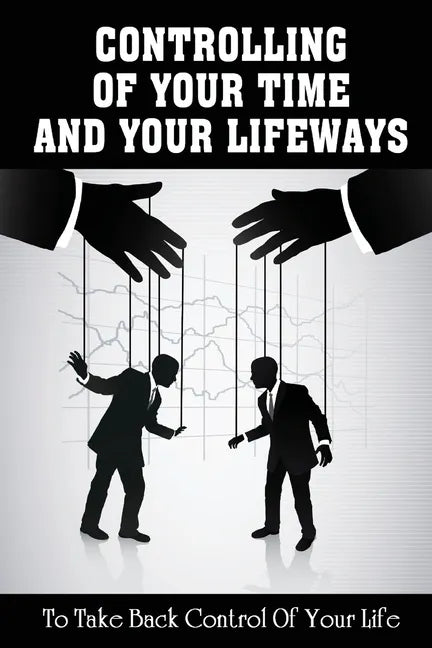 Controlling Of Your Time And Your LifeWays To Take Back Control Of Your Life: Putting Things Back - Paperback