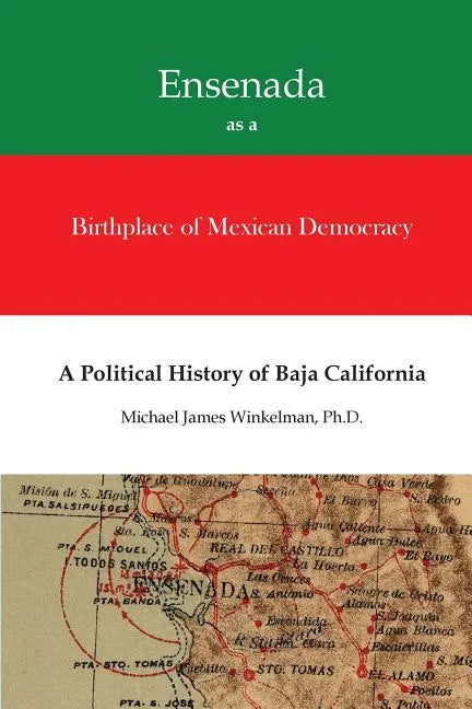 Ensenada as a Birthplace of Mexican Democracy: A Political History of Baja California - Paperback