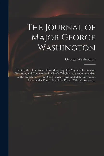 The Journal of Major George Washington: Sent by the Hon. Robert Dinwiddie, Esq; His Majesty's Lieutenant-governor, and Commander in Chief of Virginia, - Paperback