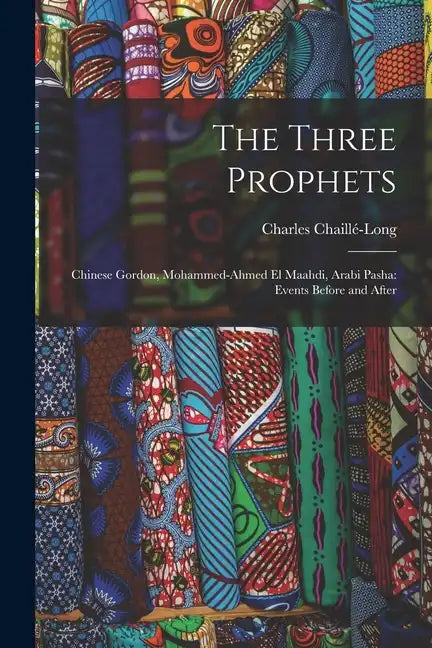 The Three Prophets: Chinese Gordon, Mohammed-Ahmed el Maahdi, Arabi Pasha: Events Before and After - Paperback
