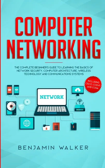 Computer Networking: The Complete Beginner's Guide to Learning the Basics of Network Security, Computer Architecture, Wireless Technology a - Paperback
