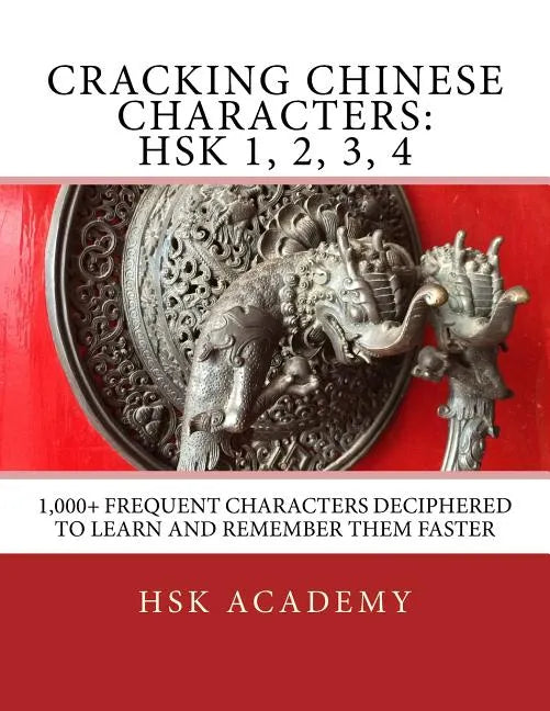 Cracking Chinese Characters: HSK 1, 2, 3, 4: 1,000+ frequent characters deciphered to learn and remember them faster - Paperback