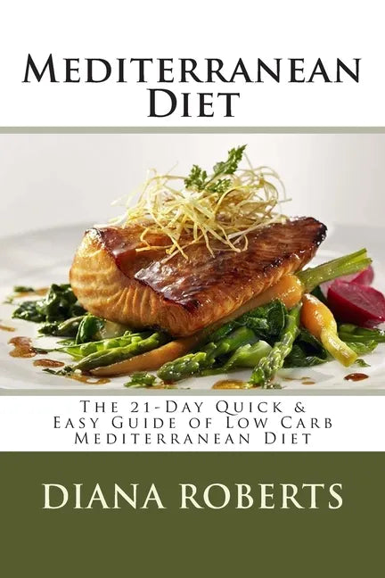 Mediterranean Diet: The 21-Day Quick & Easy Guide of Low Carb Mediterranean Diet - Paperback