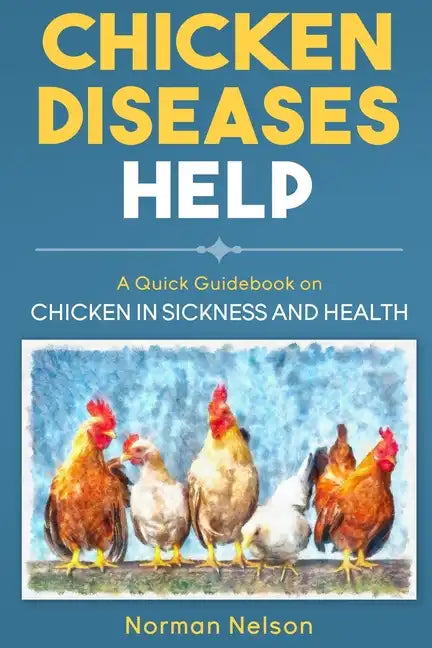 Chicken Diseases Help - A Quick Guidebook on Chicken in Sickness and Health - Paperback