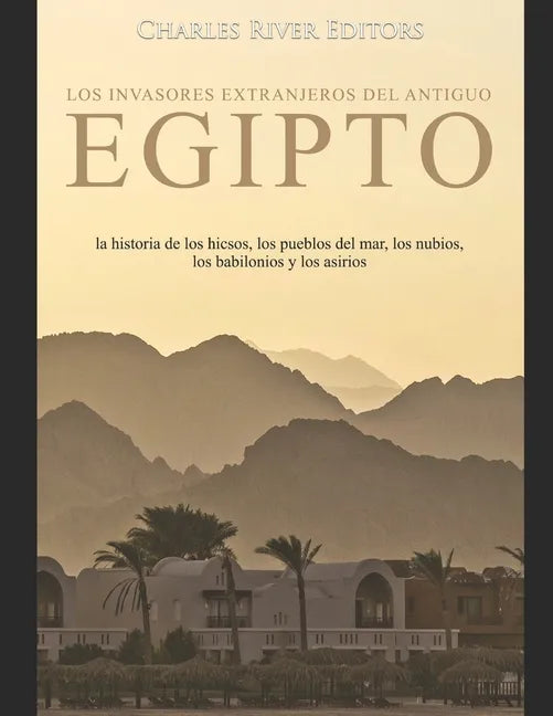 Los invasores extranjeros del antiguo Egipto: la historia de los hicsos, los pueblos del mar, los nubios, los babilonios y los asirios - Paperback