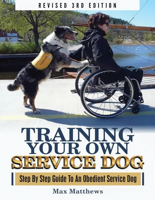 Training Your Own Service Dog: Step By Step Guide To An Obedient Service Dog (Revised 3rd Edition!) - Paperback