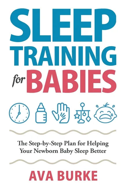 Sleep Training for Babies: The Step-By-Step Plan for Helping Your Newborn Baby Sleep Better - Paperback