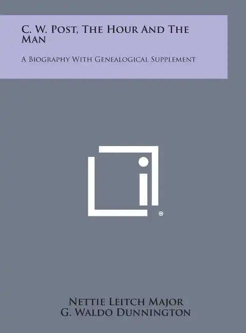 C. W. Post, the Hour and the Man: A Biography with Genealogical Supplement - Hardcover