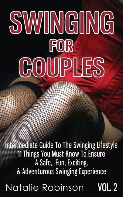 Swinging For Couples Vol. 2: The Intermediate Guide To The Swinging Lifestyle - 11 Things You Must Know To Ensure A Safe, Fun, Exciting, & Adventurous - Paperback