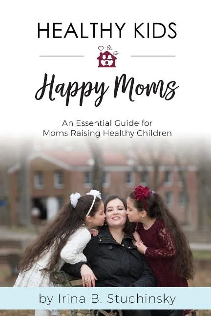 Healthy Kids Happy Moms: An Essential Guide for Moms Raising Healthy Children - Paperback