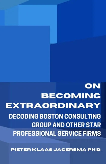 On Becoming Extraordinary: Decoding Boston Consulting Group and other Star Professional Service Firms - Paperback