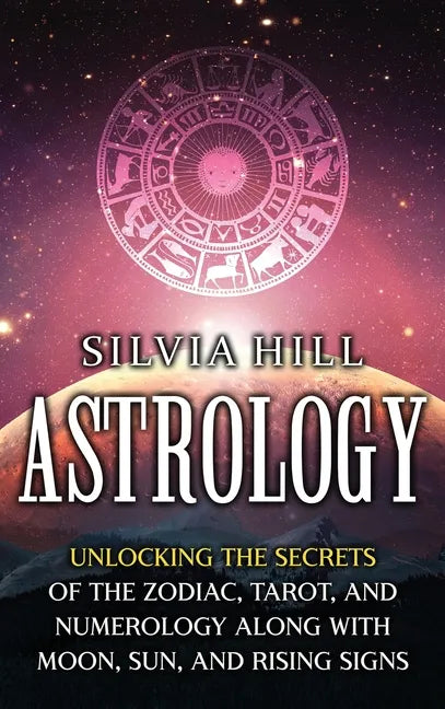 Astrology: Unlocking the Secrets of the Zodiac, Tarot, and Numerology along with Moon, Sun, and Rising Signs - Hardcover