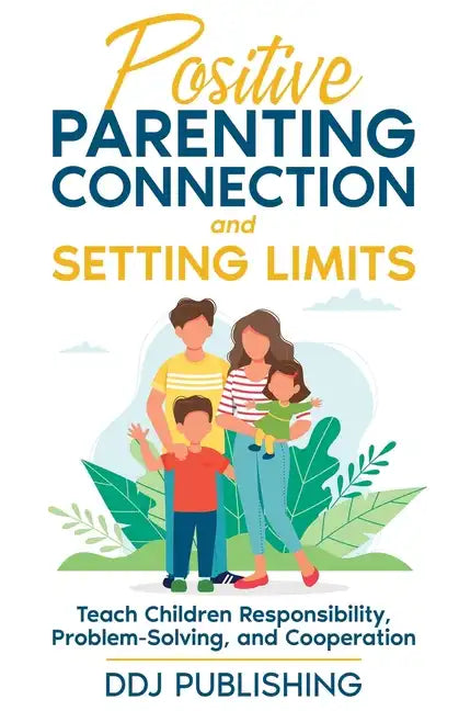 Positive Parenting Connection and Setting Limits. Teach Children Responsibility, Problem-Solving, and Cooperation. - Paperback