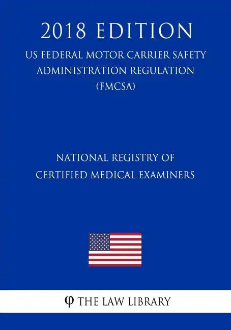 National Registry of Certified Medical Examiners (US Federal Motor Carrier Safety Administration Regulation) (FMCSA) (2018 Edition) - Paperback