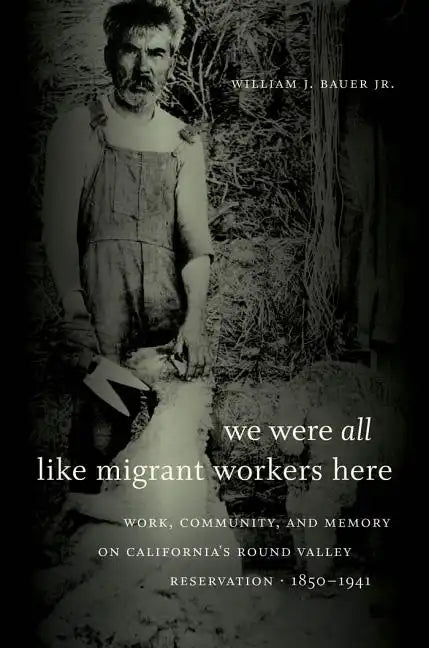 We Were All Like Migrant Workers Here: Work, Community, and Memory on California's Round Valley Reservation, 1850-1941 - Paperback