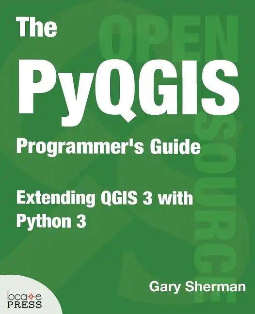 The PyQGIS Programmer's Guide: Extending QGIS 3 with Python 3 - Paperback