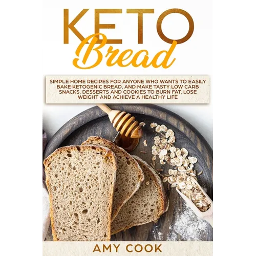 Keto Bread: Simple Home Recipes for Anyone Who Wants to Easily Bake Ketogenic Bread, and Make Tasty Low Carb Snacks, Desserts and - Paperback