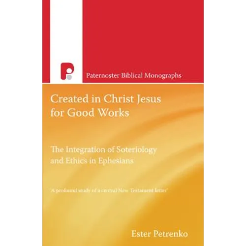 Created in Christ Jesus for Good Works: The Integration of Soteriology & Ethics in Ephesians - Paperback