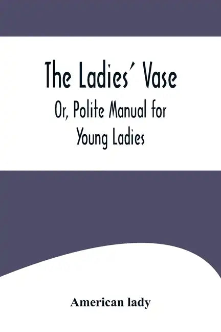 The Ladies' Vase; Or, Polite Manual for Young Ladies - Paperback