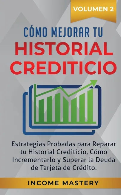 Cómo Mejorar Tu Historial Crediticio: Estrategias Probadas Para Reparar Tu Historial Crediticio, Cómo Incrementarlo y Superar La Deuda de Tarjeta de C - Paperback