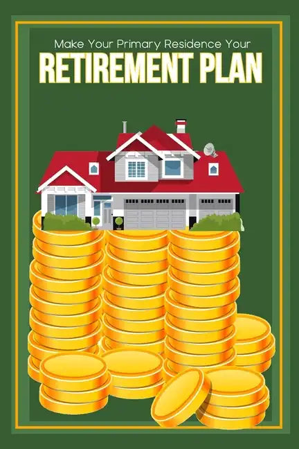 Make Your Primary Residence Your Retirement Plan: Convert Your Home into Income - Paperback