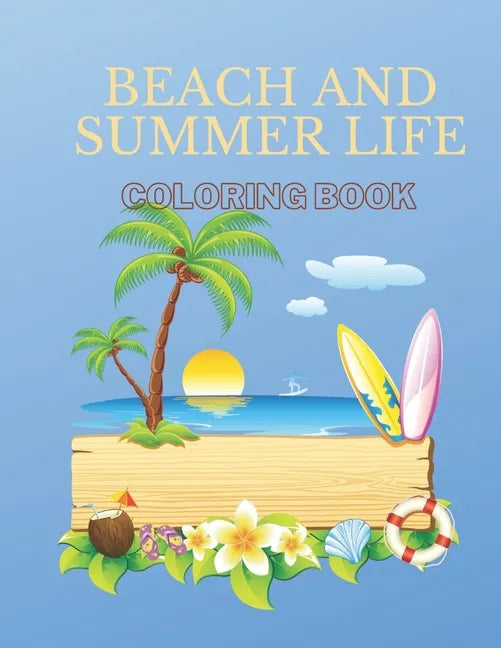Beach And Summer Life Coloring Book: An Adult Coloring Book Featuring Fun and Relaxing Beach Vacation Scenes, Peaceful Ocean Landscapes and Beautiful - Paperback