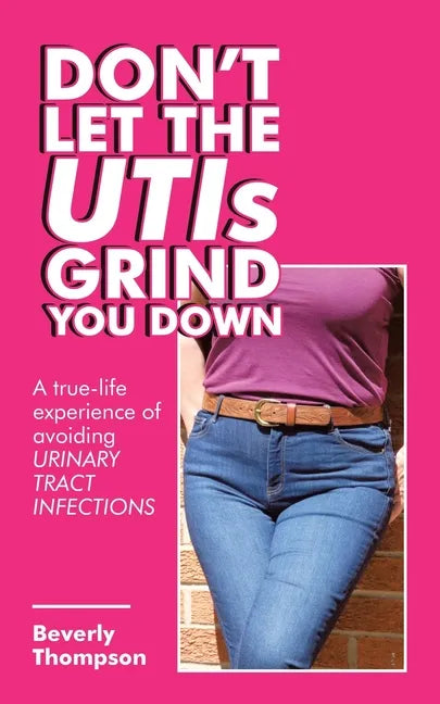 Don't Let the Utis Grind You Down: A True-Life Experience of Avoiding Urinary Tract Infections - Paperback