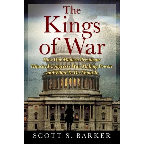 The Kings of War: How Our Modern Presidents Hijacked Congress's War-Making Powers and What To Do About It - Paperback