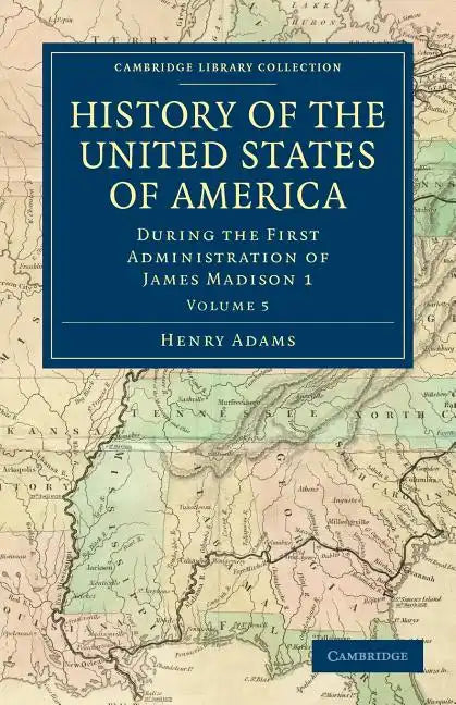 History of the United States of America (1801 1817): Volume 5: During the First Administration of James Madison 1 - Paperback