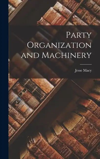 Party Organization and Machinery - Hardcover