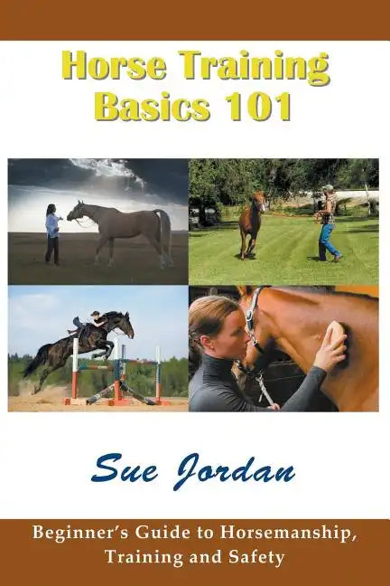 Horse Training Basics 101: Beginner's Guide to Horsemanship, Training and Safety - Paperback