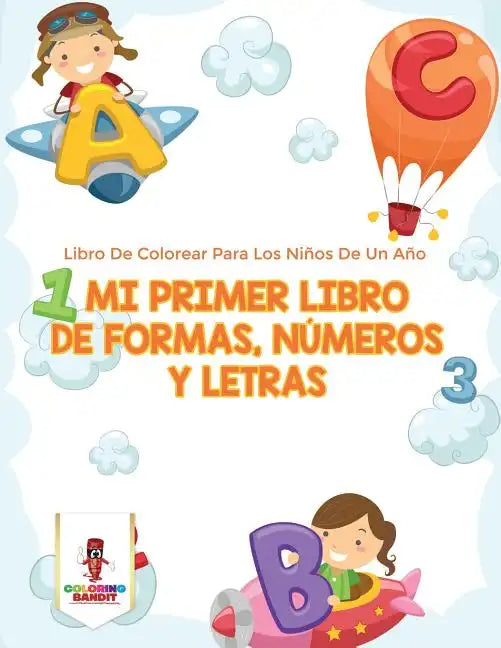Mi Primer Libro De Formas, Números Y Letras: Libro De Colorear Para Los Niños De Un Año - Paperback