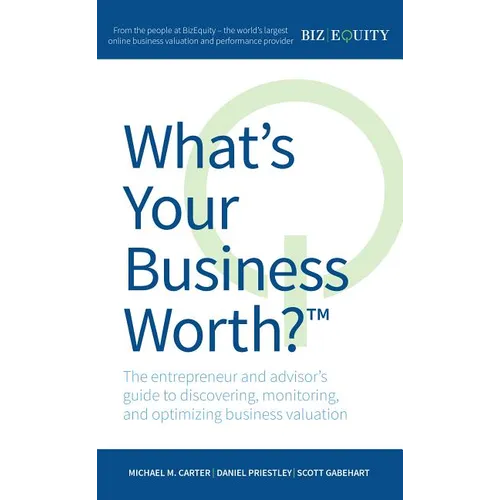What's Your Business Worth?: The Entrepreneur and Advisor's Guide to Discovering, Monitoring, and Optimizing Business Valuation - Paperback