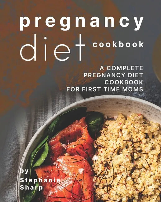 Pregnancy Diet Cookbook: A Complete Pregnancy Diet Cookbook for First Time Moms - Paperback