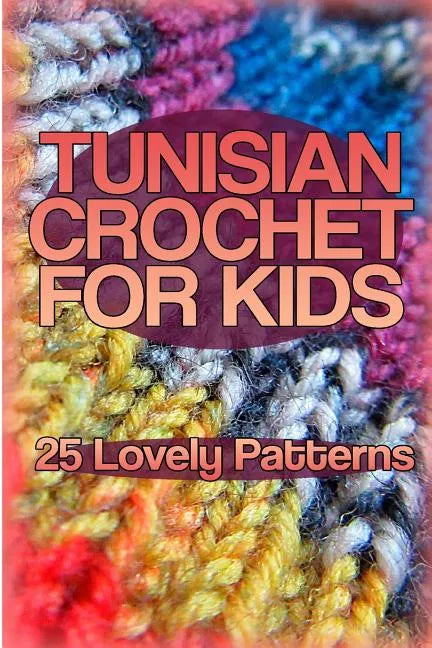 Tunisian Crochet for Kids: 25 Lovely Patterns: (Crochet Patterns, Crochet Stitches) - Paperback