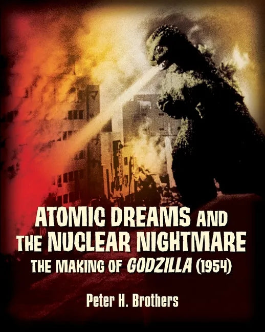 Atomic Dreams and the Nuclear Nightmare: The Making of Godzilla (1954) - Paperback