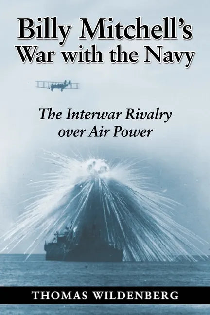 Billy Mitchell's War with the Navy: The Interwar Rivalry Over Air Power - Paperback