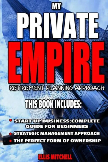 My Private Empire: Retirement Planning Approach: This Book Includes: Start Up Business: Complete Guide For Beginners, Strategic Managemen - Paperback